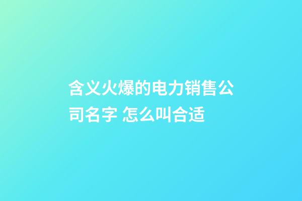 含义火爆的电力销售公司名字 怎么叫合适-第1张-公司起名-玄机派